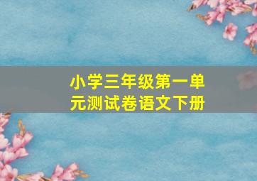 小学三年级第一单元测试卷语文下册