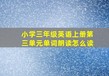 小学三年级英语上册第三单元单词朗读怎么读