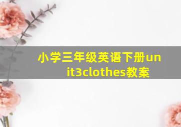 小学三年级英语下册unit3clothes教案