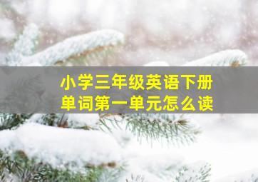 小学三年级英语下册单词第一单元怎么读