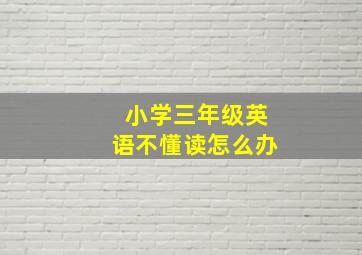 小学三年级英语不懂读怎么办