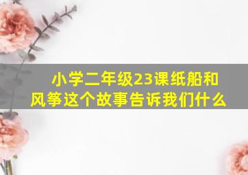 小学二年级23课纸船和风筝这个故事告诉我们什么