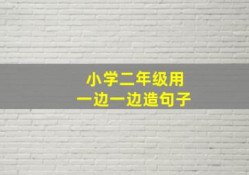 小学二年级用一边一边造句子