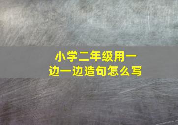 小学二年级用一边一边造句怎么写