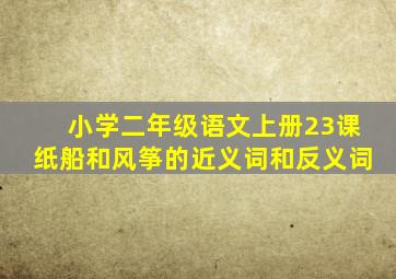 小学二年级语文上册23课纸船和风筝的近义词和反义词