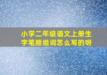 小学二年级语文上册生字笔顺组词怎么写的呀