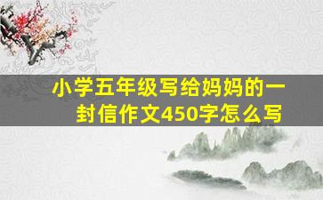 小学五年级写给妈妈的一封信作文450字怎么写