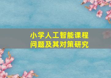 小学人工智能课程问题及其对策研究