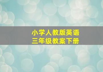 小学人教版英语三年级教案下册