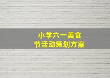 小学六一美食节活动策划方案