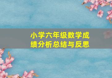 小学六年级数学成绩分析总结与反思