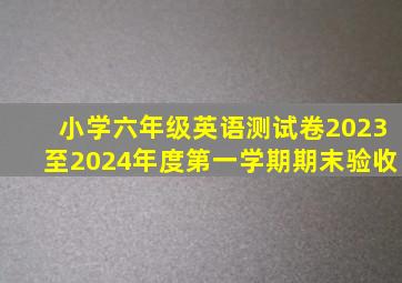 小学六年级英语测试卷2023至2024年度第一学期期末验收