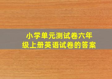 小学单元测试卷六年级上册英语试卷的答案