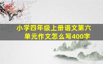 小学四年级上册语文第六单元作文怎么写400字