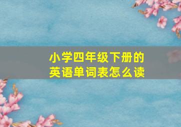 小学四年级下册的英语单词表怎么读