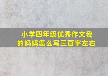 小学四年级优秀作文我的妈妈怎么写三百字左右