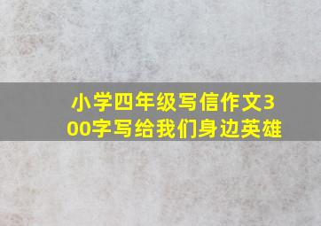 小学四年级写信作文300字写给我们身边英雄