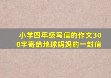 小学四年级写信的作文300字寄给地球妈妈的一封信