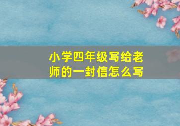 小学四年级写给老师的一封信怎么写