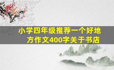 小学四年级推荐一个好地方作文400字关于书店