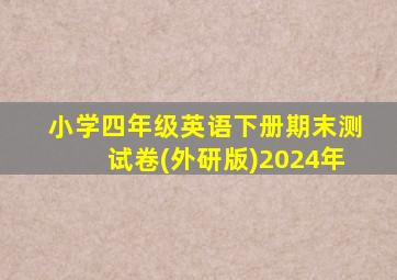 小学四年级英语下册期末测试卷(外研版)2024年