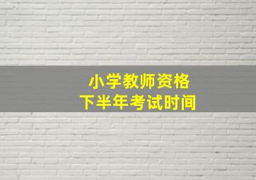 小学教师资格下半年考试时间