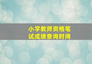 小学教师资格笔试成绩查询时间