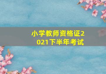 小学教师资格证2021下半年考试