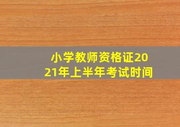 小学教师资格证2021年上半年考试时间