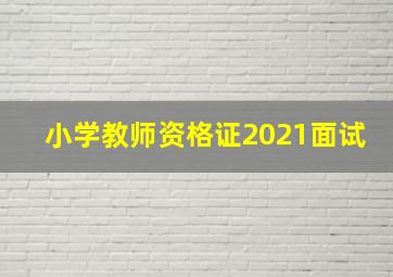 小学教师资格证2021面试