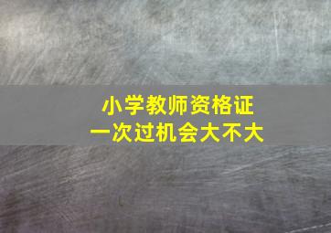 小学教师资格证一次过机会大不大