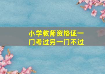 小学教师资格证一门考过另一门不过