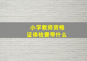 小学教师资格证体检要带什么