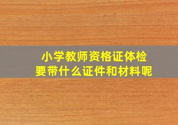 小学教师资格证体检要带什么证件和材料呢