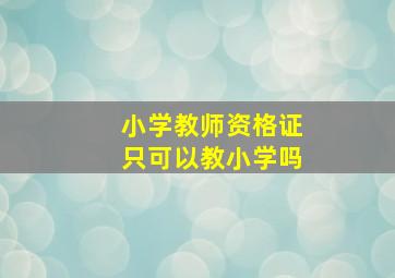 小学教师资格证只可以教小学吗