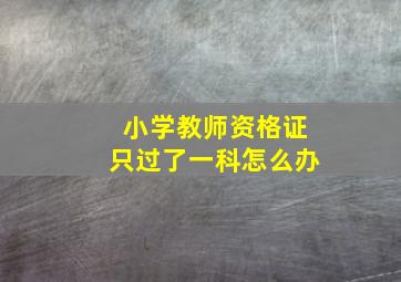 小学教师资格证只过了一科怎么办