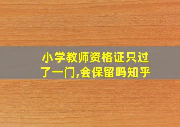 小学教师资格证只过了一门,会保留吗知乎