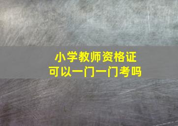 小学教师资格证可以一门一门考吗