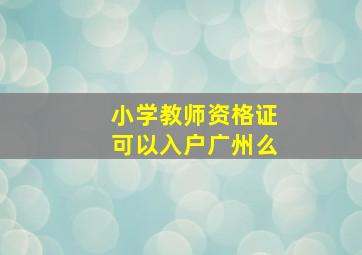 小学教师资格证可以入户广州么