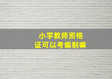 小学教师资格证可以考编制嘛