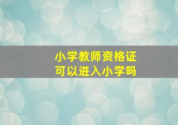 小学教师资格证可以进入小学吗