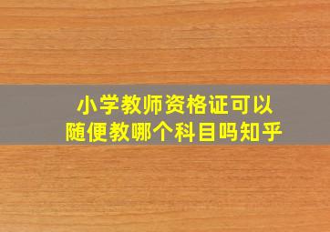 小学教师资格证可以随便教哪个科目吗知乎