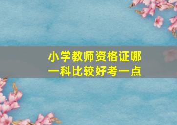 小学教师资格证哪一科比较好考一点