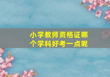 小学教师资格证哪个学科好考一点呢