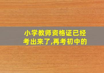 小学教师资格证已经考出来了,再考初中的