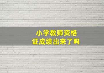 小学教师资格证成绩出来了吗