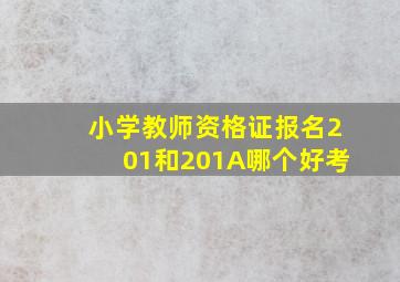 小学教师资格证报名201和201A哪个好考