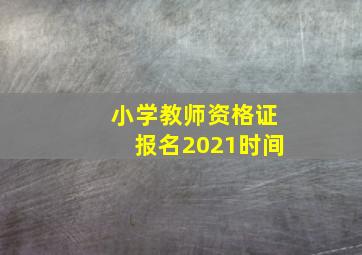 小学教师资格证报名2021时间