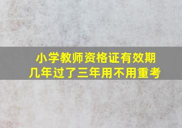 小学教师资格证有效期几年过了三年用不用重考