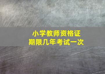 小学教师资格证期限几年考试一次